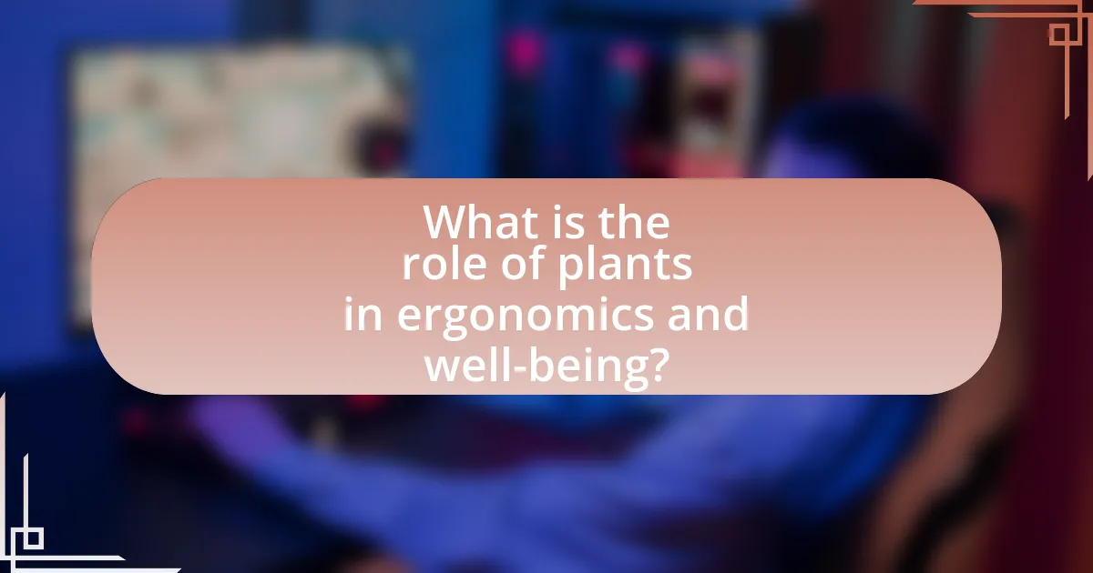 What is the role of plants in ergonomics and well-being?