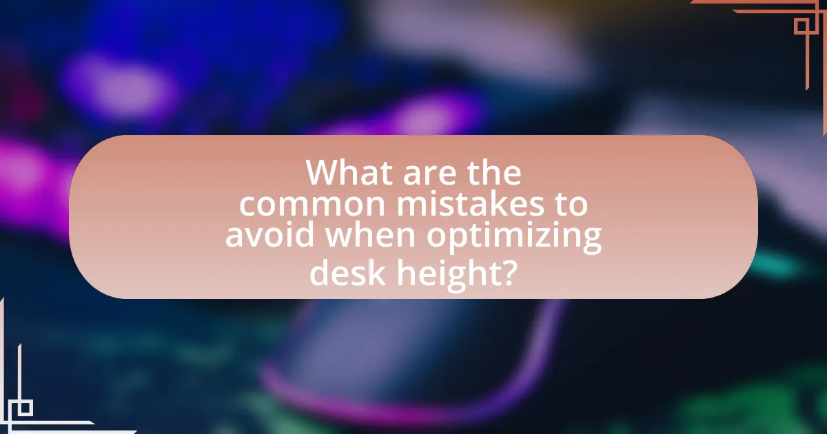 What are the common mistakes to avoid when optimizing desk height?