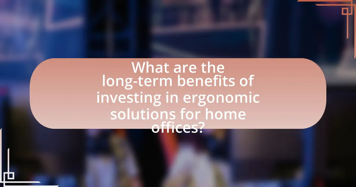 What are the long-term benefits of investing in ergonomic solutions for home offices?