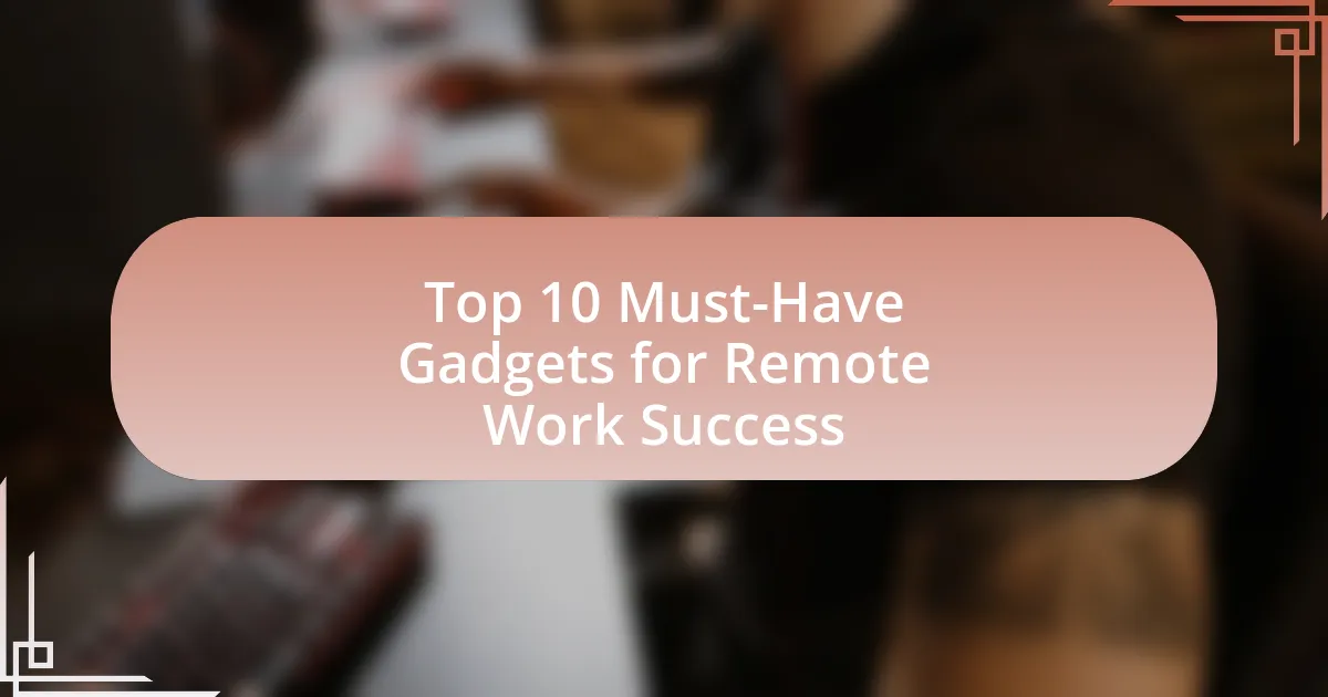 Top 10 Must-Have Gadgets for Remote Work Success