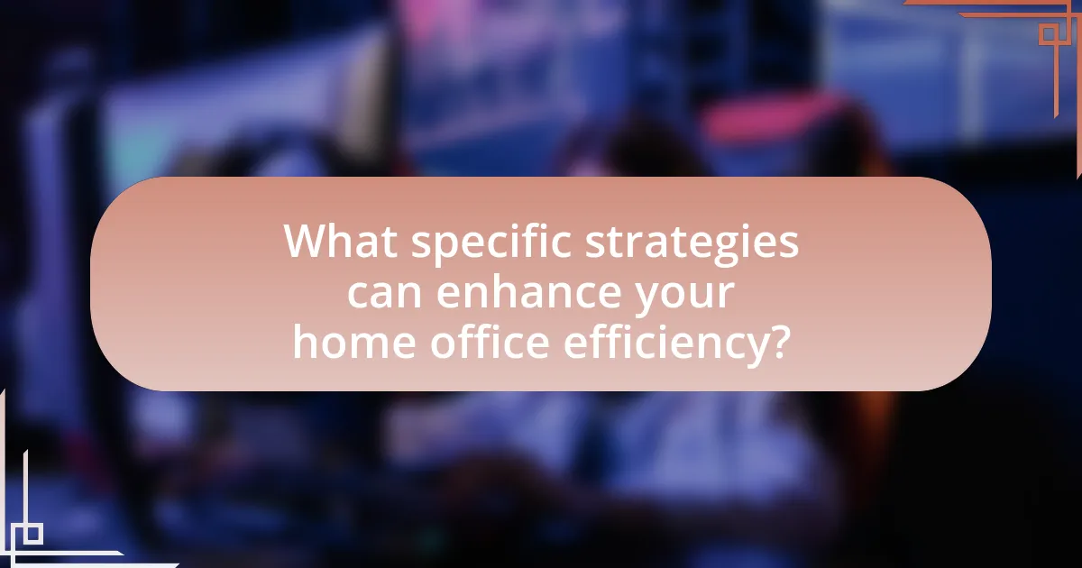 What specific strategies can enhance your home office efficiency?