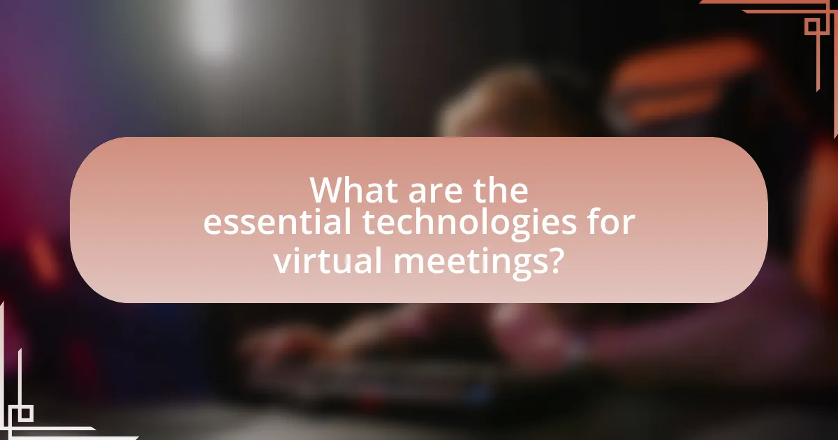 What are the essential technologies for virtual meetings?