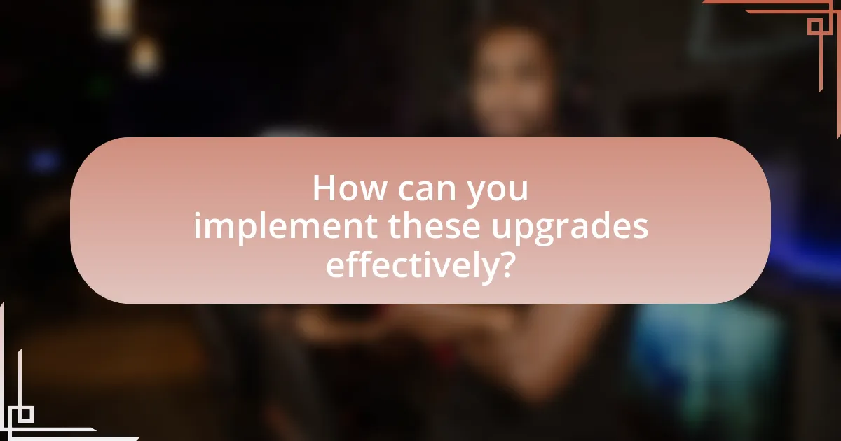 How can you implement these upgrades effectively?