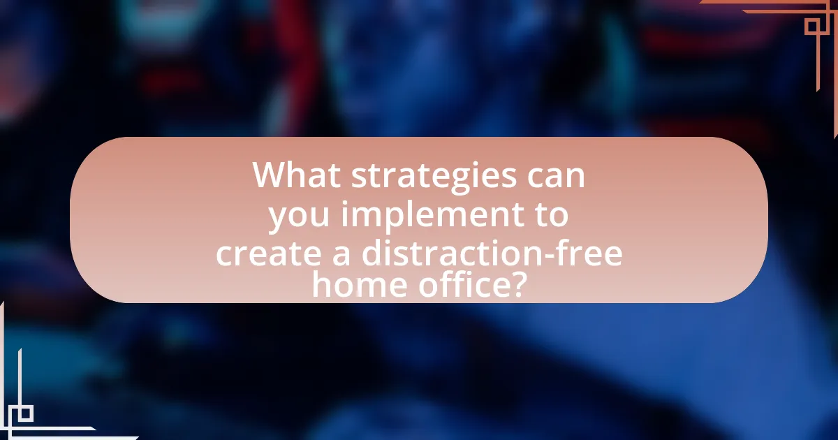 What strategies can you implement to create a distraction-free home office?